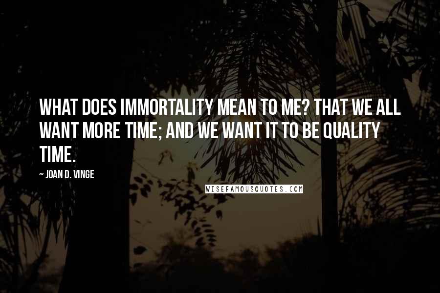 Joan D. Vinge Quotes: What does immortality mean to me? That we all want more time; and we want it to be quality time.