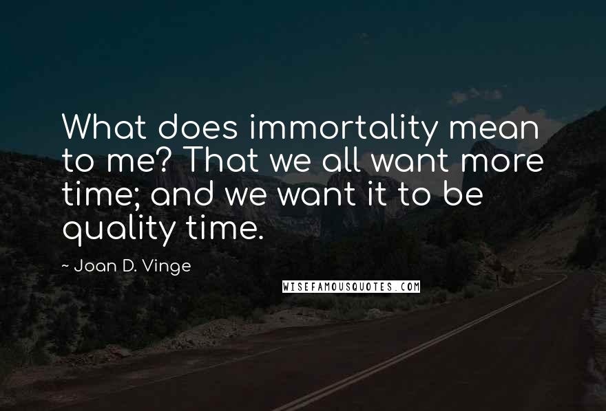 Joan D. Vinge Quotes: What does immortality mean to me? That we all want more time; and we want it to be quality time.