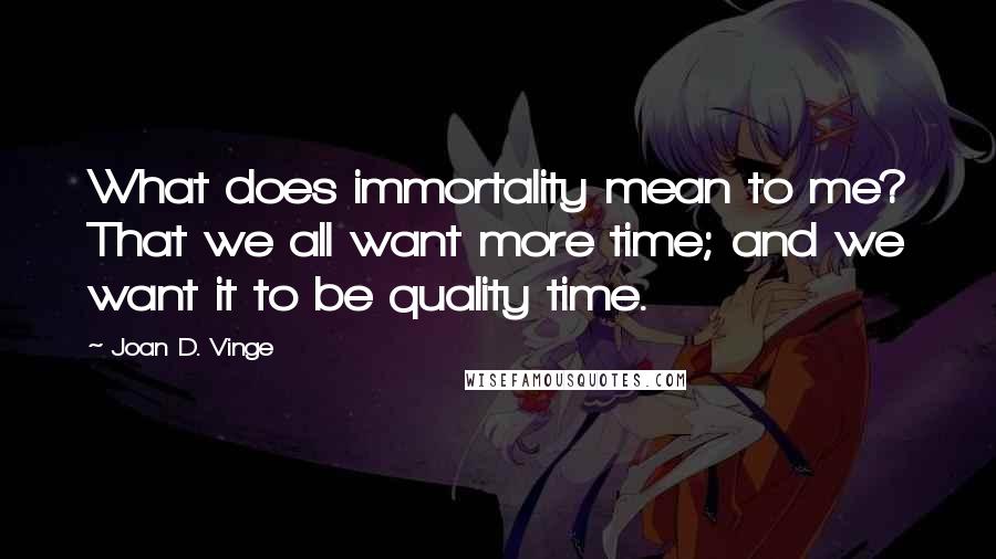 Joan D. Vinge Quotes: What does immortality mean to me? That we all want more time; and we want it to be quality time.