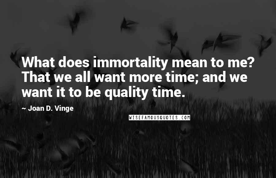 Joan D. Vinge Quotes: What does immortality mean to me? That we all want more time; and we want it to be quality time.