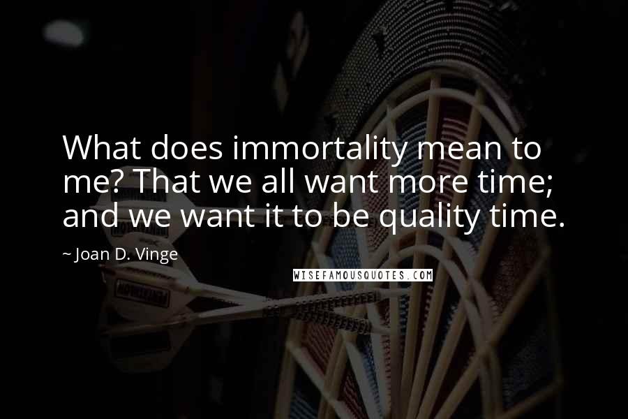 Joan D. Vinge Quotes: What does immortality mean to me? That we all want more time; and we want it to be quality time.