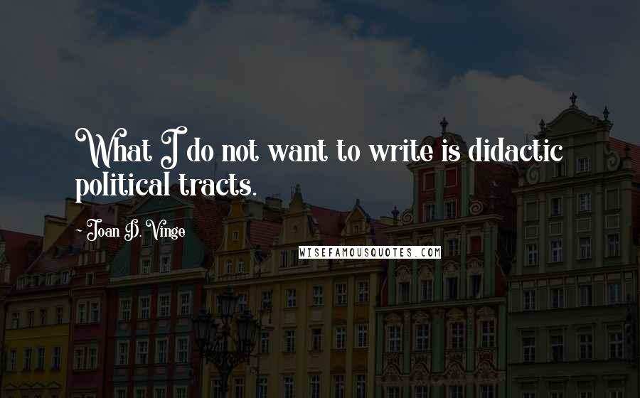 Joan D. Vinge Quotes: What I do not want to write is didactic political tracts.