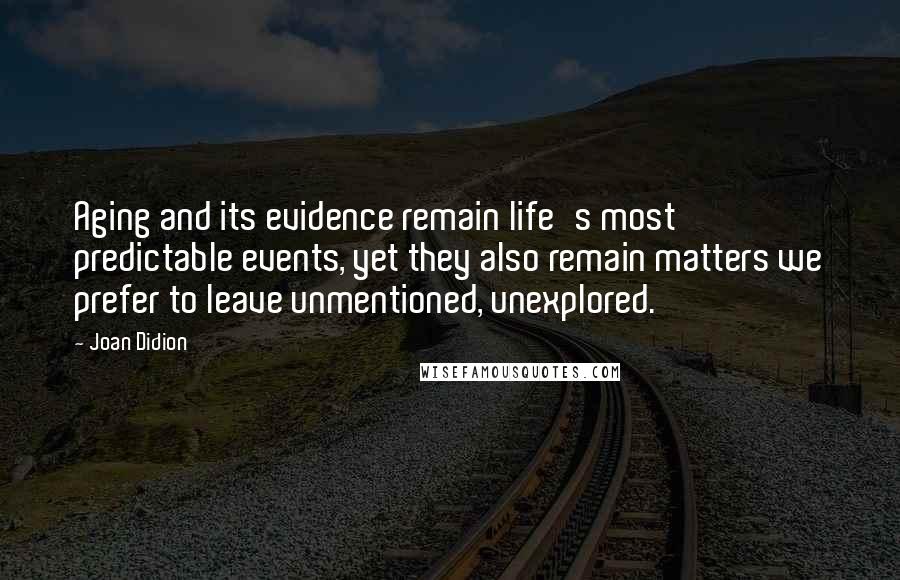 Joan Didion Quotes: Aging and its evidence remain life's most predictable events, yet they also remain matters we prefer to leave unmentioned, unexplored.
