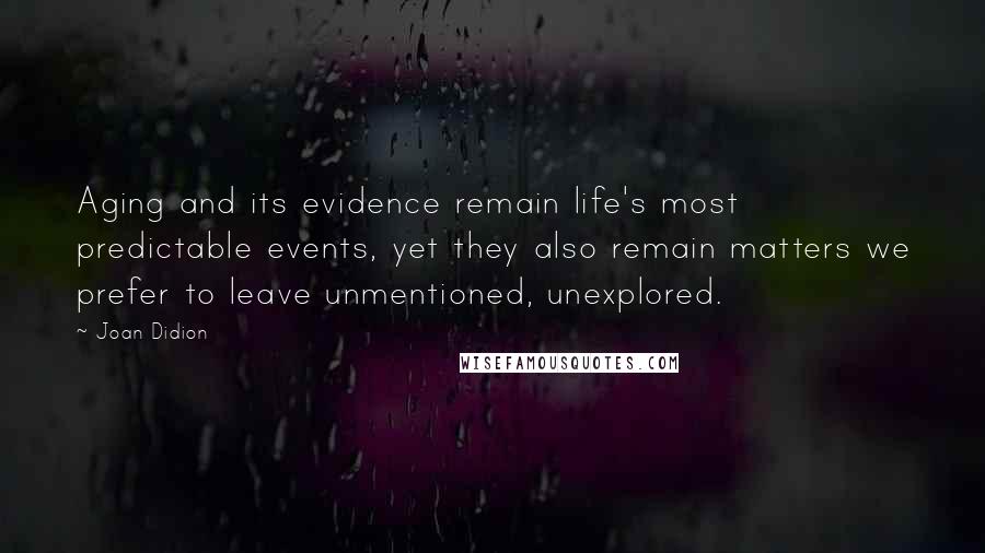 Joan Didion Quotes: Aging and its evidence remain life's most predictable events, yet they also remain matters we prefer to leave unmentioned, unexplored.