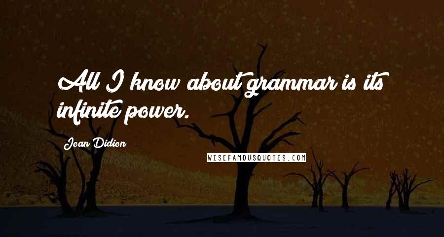Joan Didion Quotes: All I know about grammar is its infinite power.