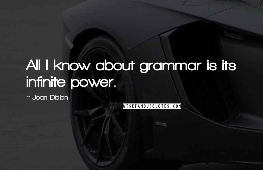 Joan Didion Quotes: All I know about grammar is its infinite power.