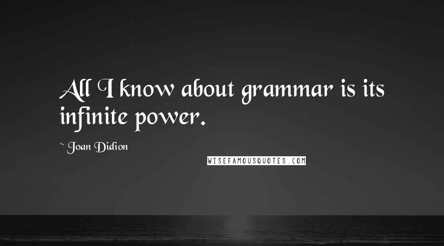 Joan Didion Quotes: All I know about grammar is its infinite power.