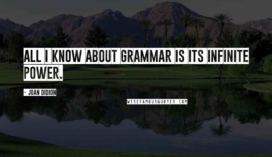 Joan Didion Quotes: All I know about grammar is its infinite power.