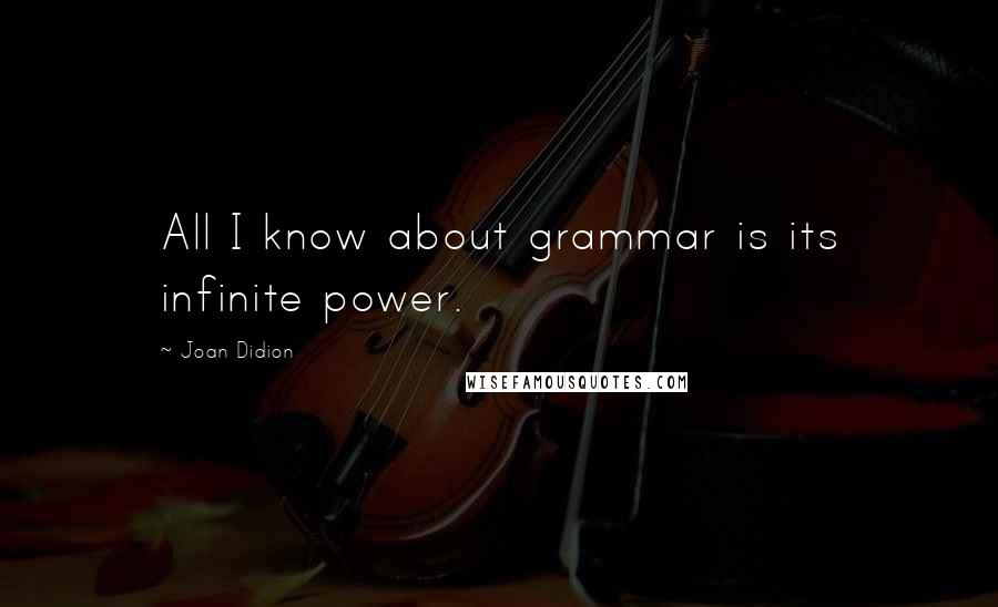 Joan Didion Quotes: All I know about grammar is its infinite power.