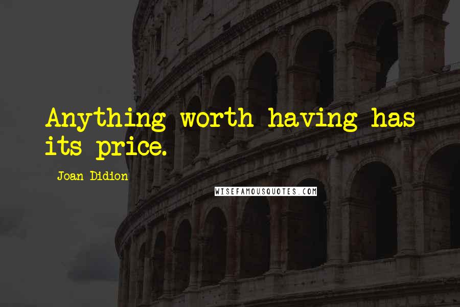 Joan Didion Quotes: Anything worth having has its price.
