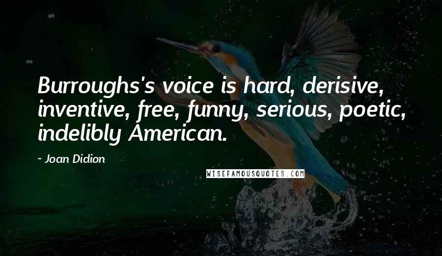 Joan Didion Quotes: Burroughs's voice is hard, derisive, inventive, free, funny, serious, poetic, indelibly American.