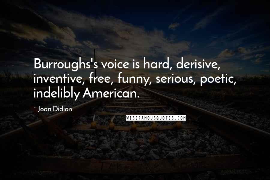 Joan Didion Quotes: Burroughs's voice is hard, derisive, inventive, free, funny, serious, poetic, indelibly American.