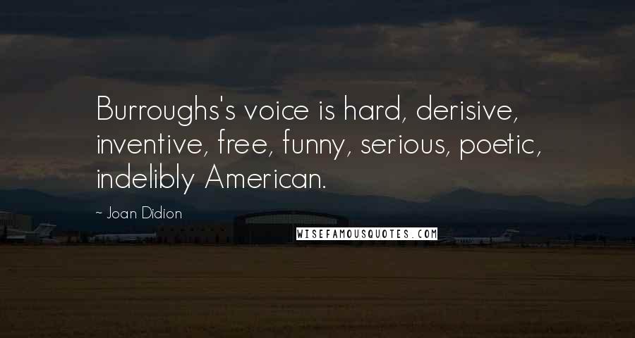 Joan Didion Quotes: Burroughs's voice is hard, derisive, inventive, free, funny, serious, poetic, indelibly American.