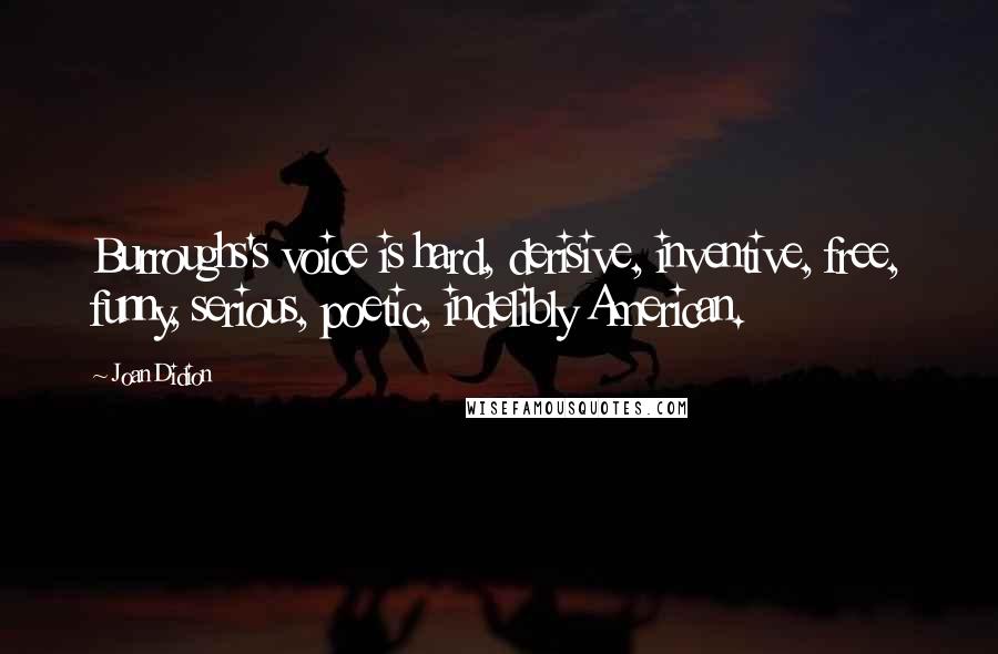 Joan Didion Quotes: Burroughs's voice is hard, derisive, inventive, free, funny, serious, poetic, indelibly American.