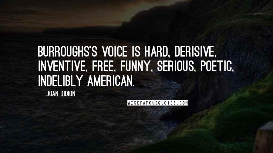 Joan Didion Quotes: Burroughs's voice is hard, derisive, inventive, free, funny, serious, poetic, indelibly American.