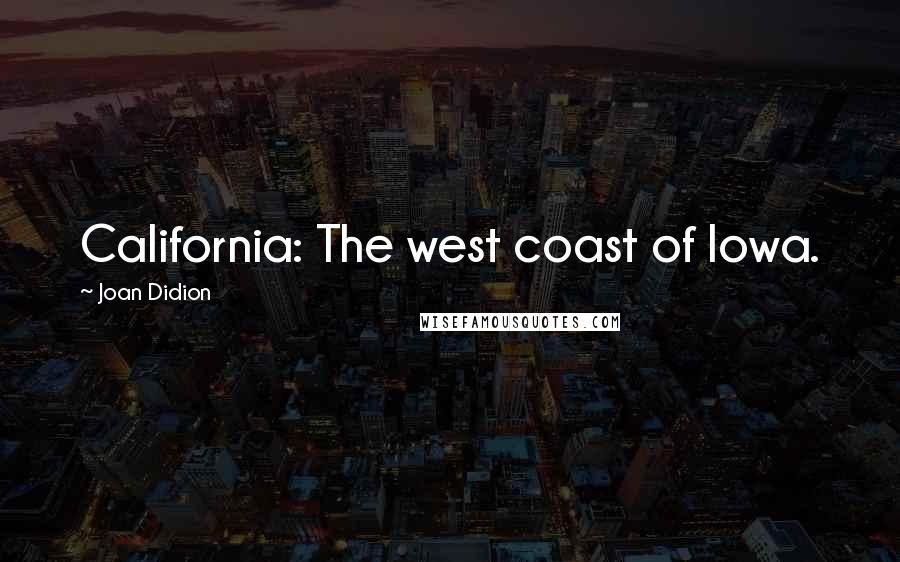 Joan Didion Quotes: California: The west coast of Iowa.