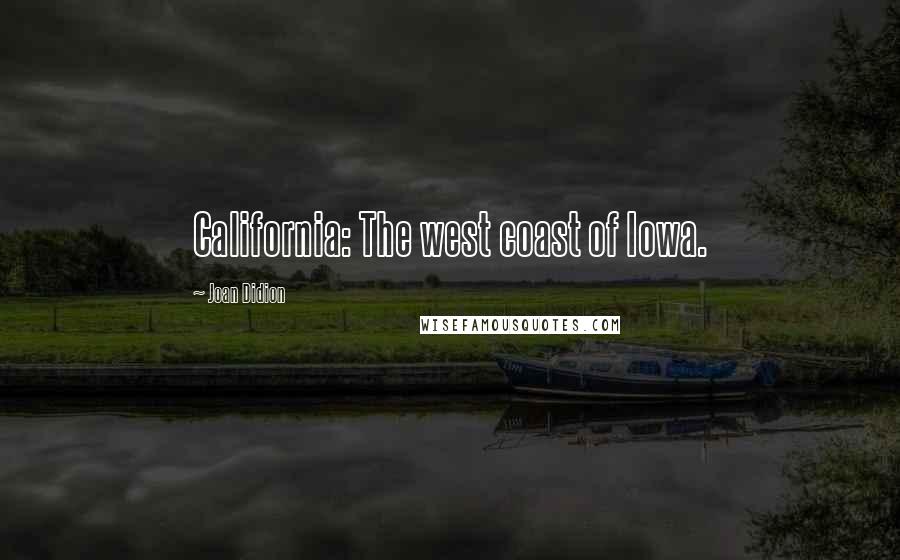 Joan Didion Quotes: California: The west coast of Iowa.
