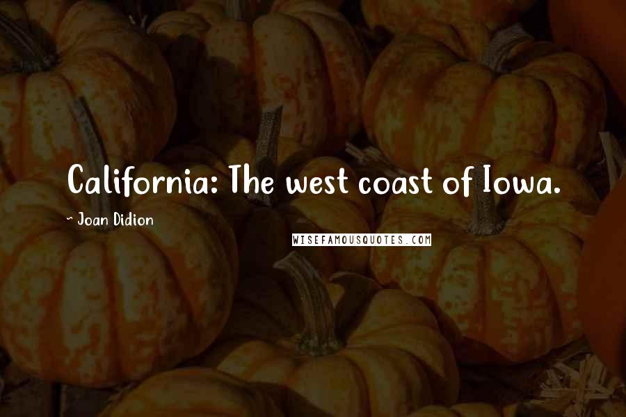 Joan Didion Quotes: California: The west coast of Iowa.