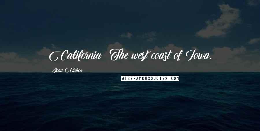 Joan Didion Quotes: California: The west coast of Iowa.