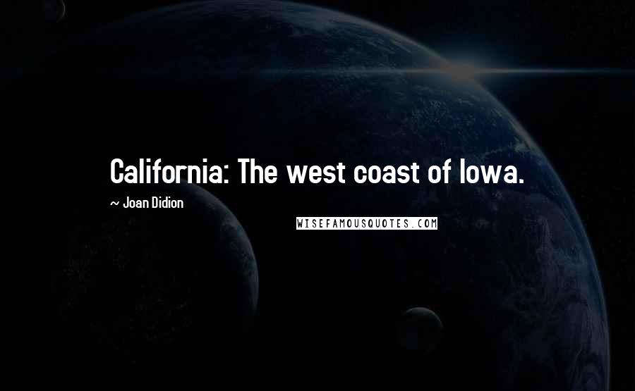 Joan Didion Quotes: California: The west coast of Iowa.