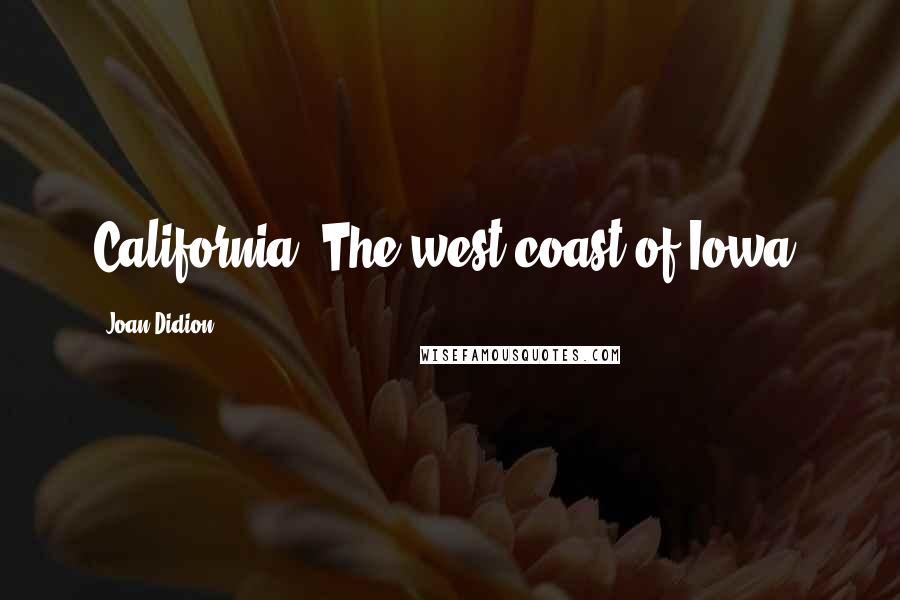 Joan Didion Quotes: California: The west coast of Iowa.