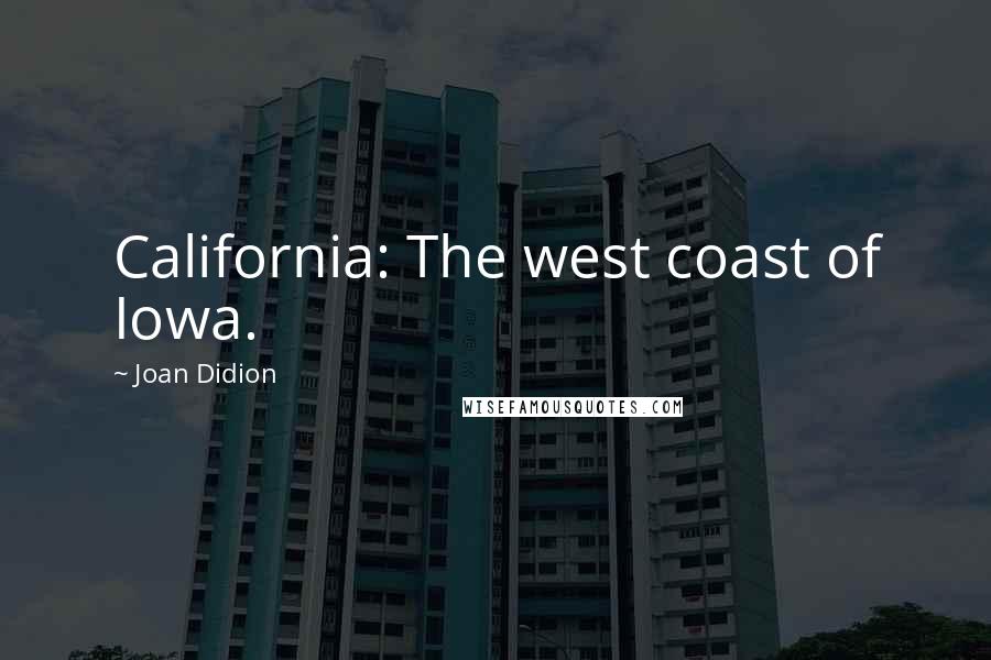 Joan Didion Quotes: California: The west coast of Iowa.