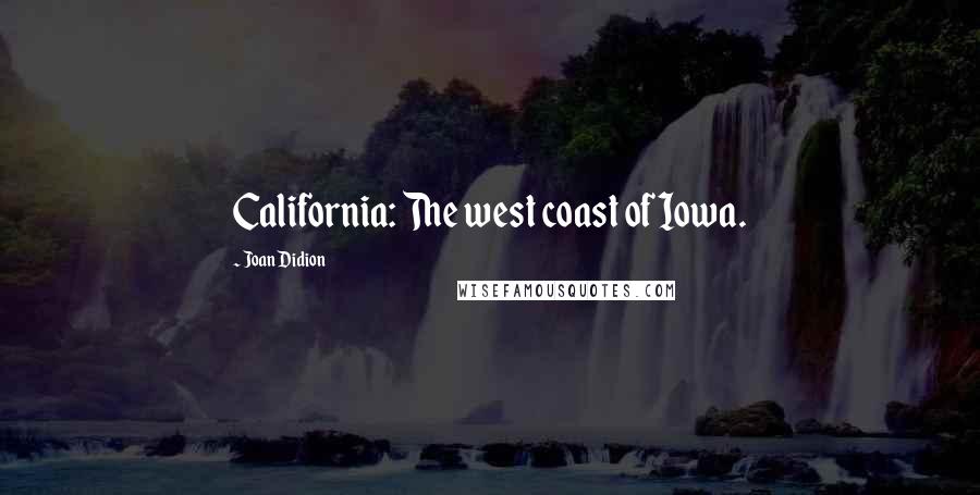 Joan Didion Quotes: California: The west coast of Iowa.