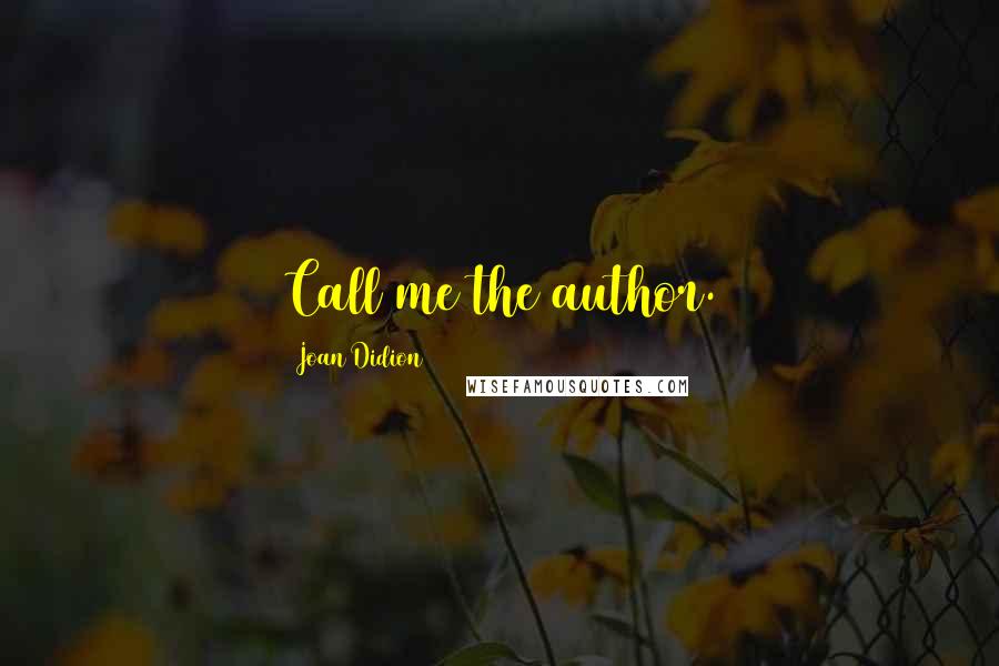 Joan Didion Quotes: Call me the author.