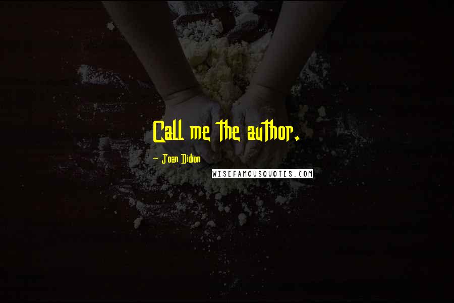 Joan Didion Quotes: Call me the author.