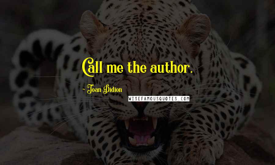 Joan Didion Quotes: Call me the author.