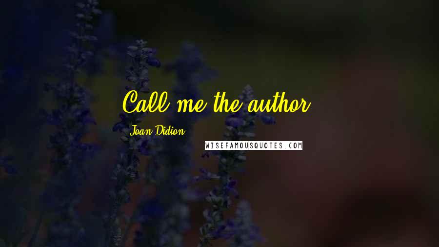 Joan Didion Quotes: Call me the author.