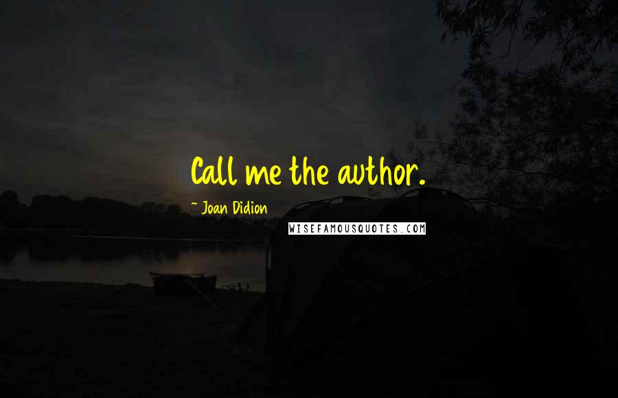 Joan Didion Quotes: Call me the author.
