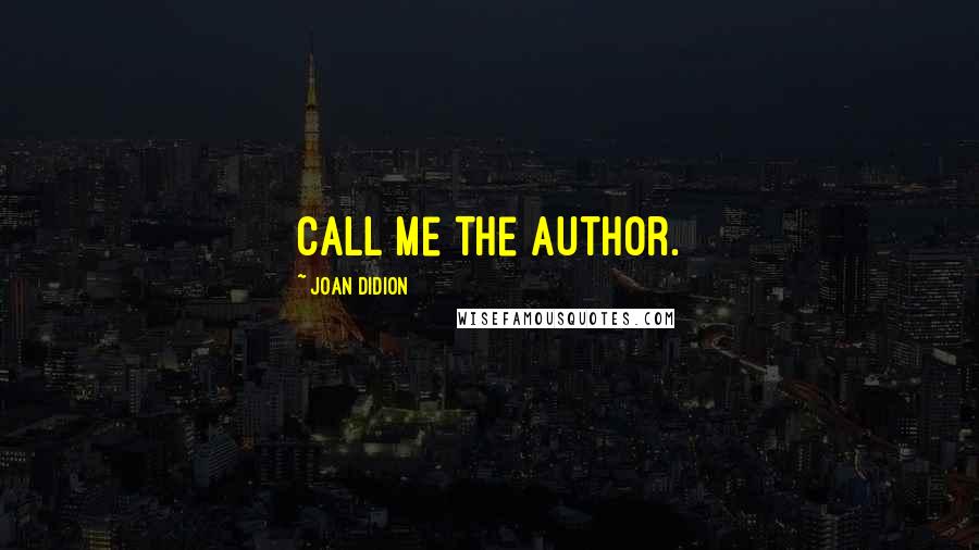 Joan Didion Quotes: Call me the author.