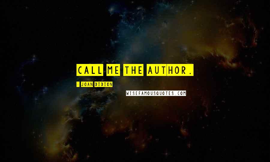 Joan Didion Quotes: Call me the author.