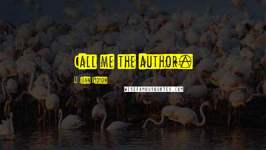 Joan Didion Quotes: Call me the author.