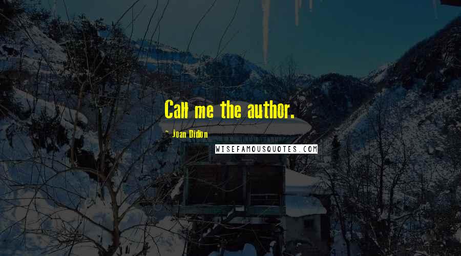 Joan Didion Quotes: Call me the author.