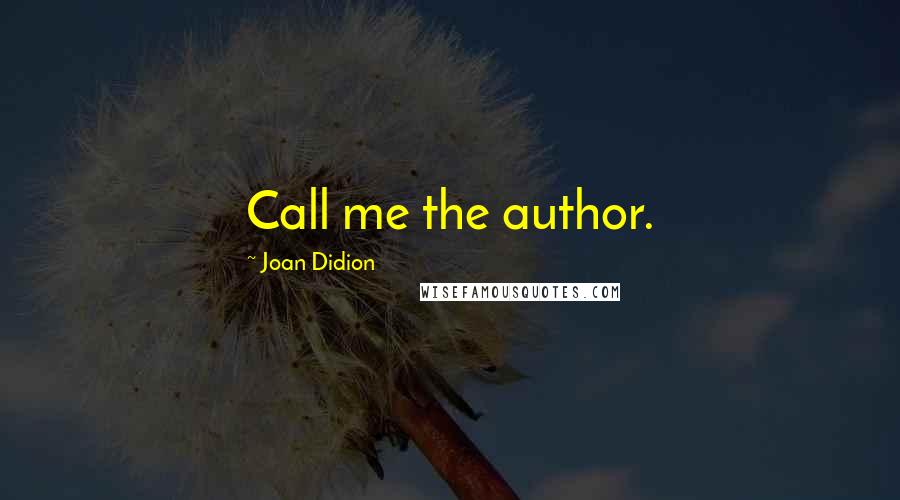 Joan Didion Quotes: Call me the author.
