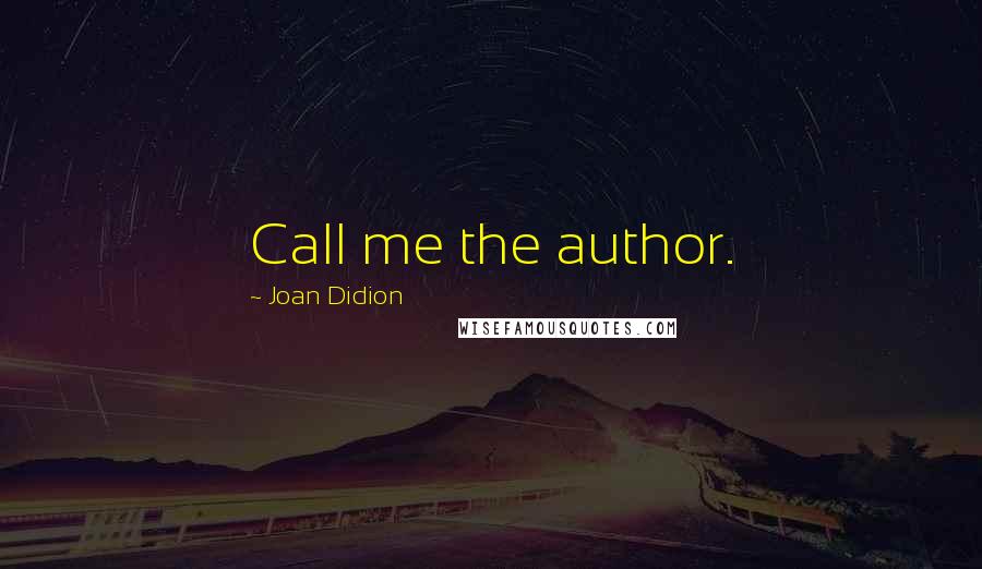 Joan Didion Quotes: Call me the author.