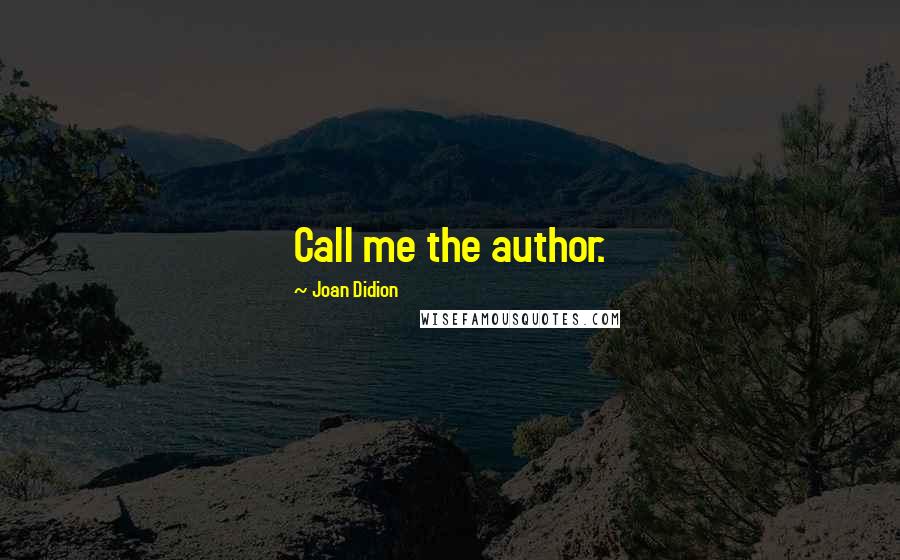 Joan Didion Quotes: Call me the author.