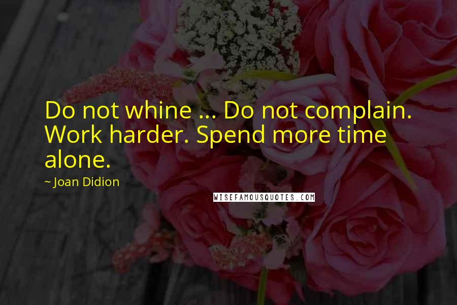 Joan Didion Quotes: Do not whine ... Do not complain. Work harder. Spend more time alone.