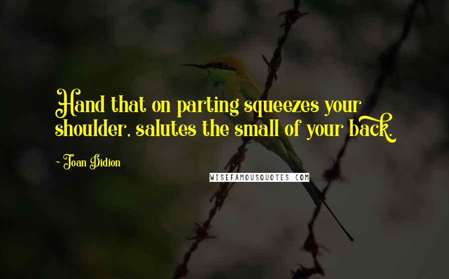 Joan Didion Quotes: Hand that on parting squeezes your shoulder, salutes the small of your back.