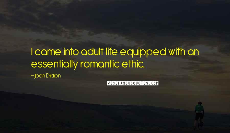 Joan Didion Quotes: I came into adult life equipped with an essentially romantic ethic.