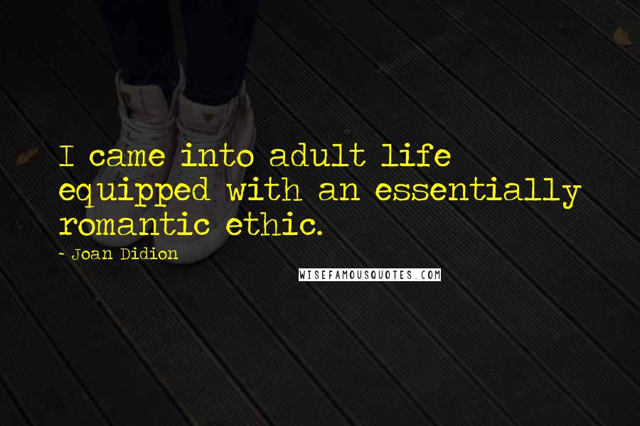 Joan Didion Quotes: I came into adult life equipped with an essentially romantic ethic.