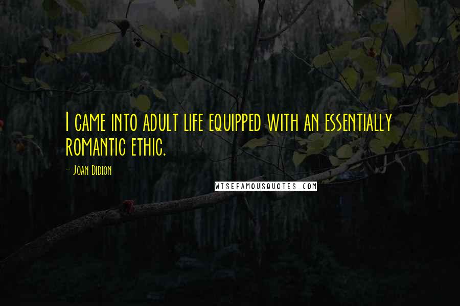 Joan Didion Quotes: I came into adult life equipped with an essentially romantic ethic.