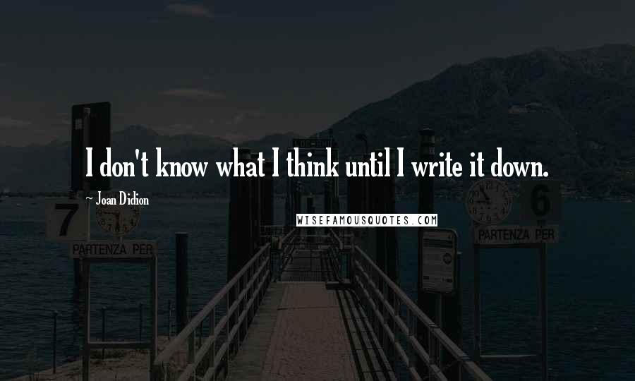 Joan Didion Quotes: I don't know what I think until I write it down.