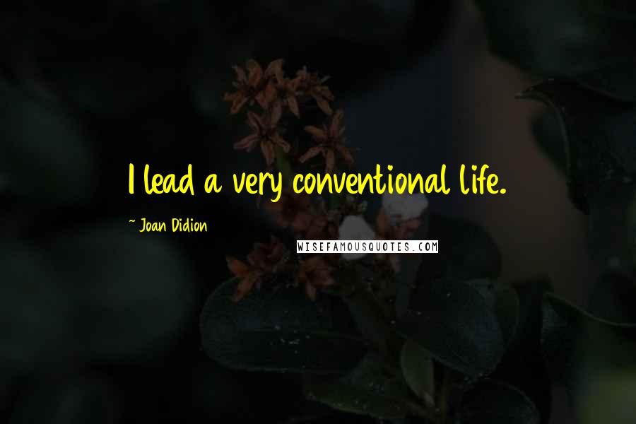 Joan Didion Quotes: I lead a very conventional life.