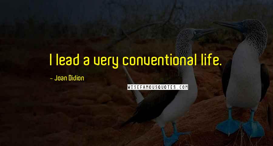 Joan Didion Quotes: I lead a very conventional life.