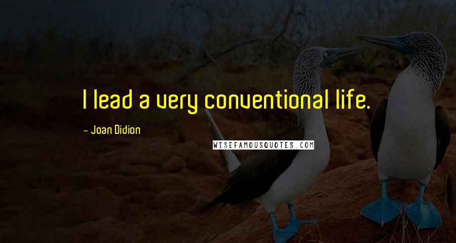 Joan Didion Quotes: I lead a very conventional life.