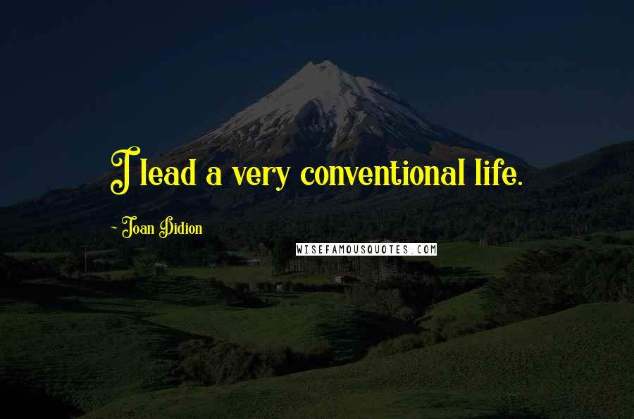 Joan Didion Quotes: I lead a very conventional life.