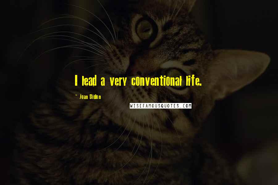 Joan Didion Quotes: I lead a very conventional life.